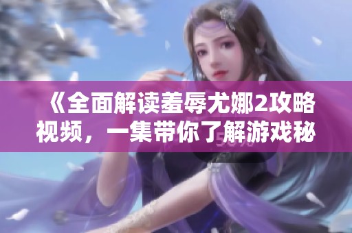 《全面解读羞辱尤娜2攻略视频，一集带你了解游戏秘籍》