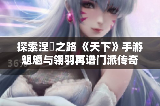 探索涅槃之路 《天下》手游魍魉与翎羽再谱门派传奇