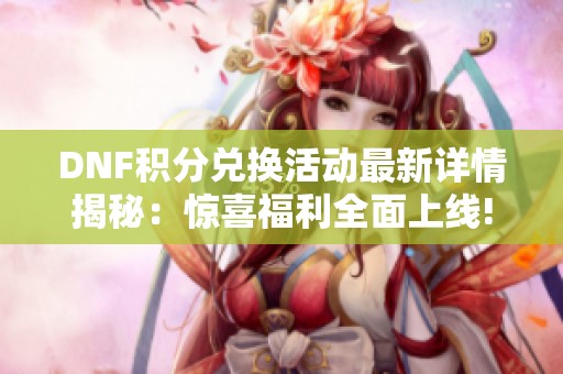 DNF积分兑换活动最新详情揭秘：惊喜福利全面上线!