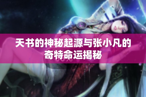 天书的神秘起源与张小凡的奇特命运揭秘
