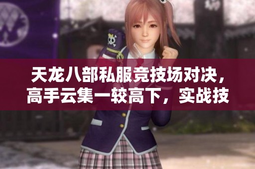 天龙八部私服竞技场对决，高手云集一较高下，实战技艺尽显风采