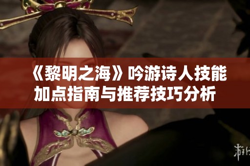 《黎明之海》吟游诗人技能加点指南与推荐技巧分析
