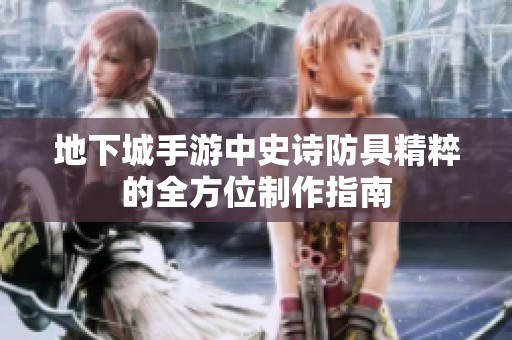 地下城手游中史诗防具精粹的全方位制作指南