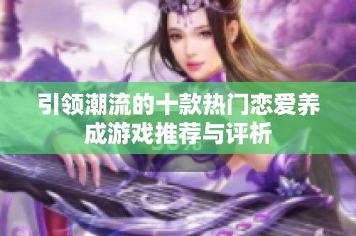 引领潮流的十款热门恋爱养成游戏推荐与评析