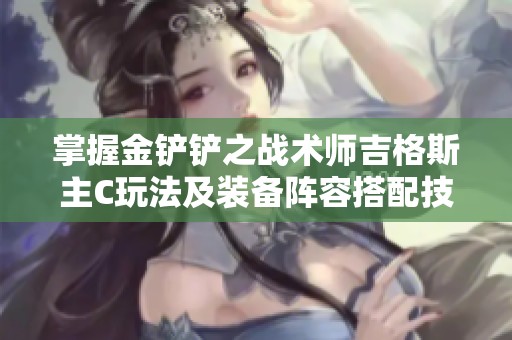 掌握金铲铲之战术师吉格斯主C玩法及装备阵容搭配技巧