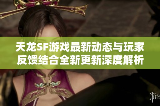 天龙SF游戏最新动态与玩家反馈结合全新更新深度解析