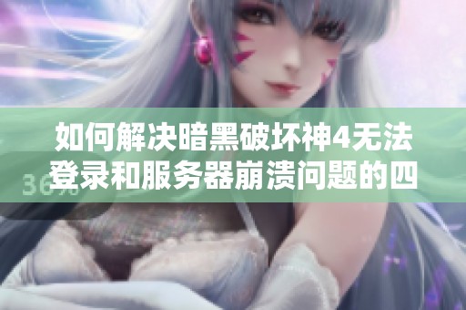 如何解决暗黑破坏神4无法登录和服务器崩溃问题的四个有效方法