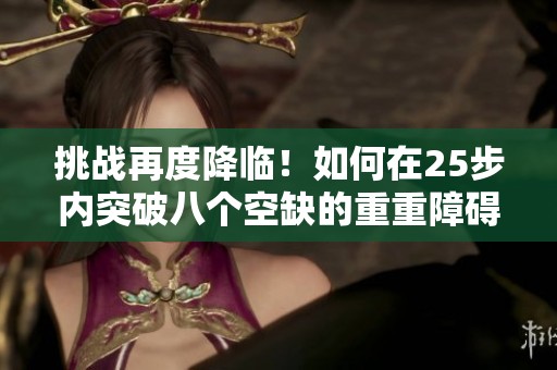 挑战再度降临！如何在25步内突破八个空缺的重重障碍