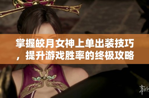 掌握皎月女神上单出装技巧，提升游戏胜率的终极攻略