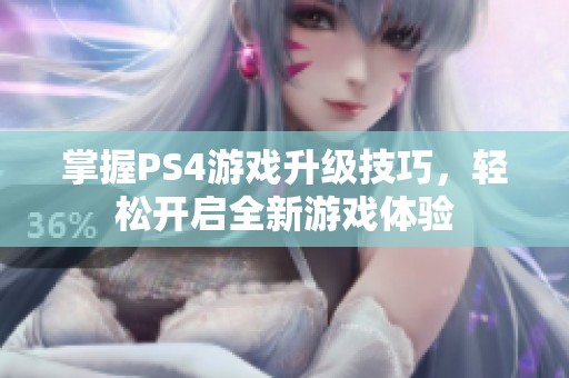 掌握PS4游戏升级技巧，轻松开启全新游戏体验