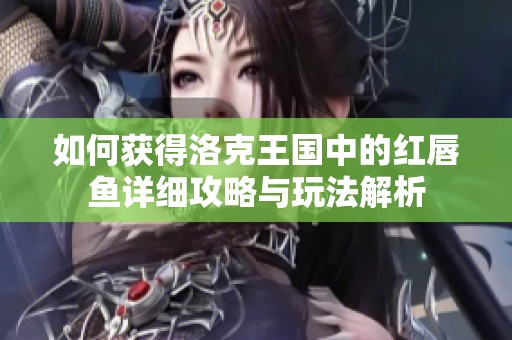 如何获得洛克王国中的红唇鱼详细攻略与玩法解析