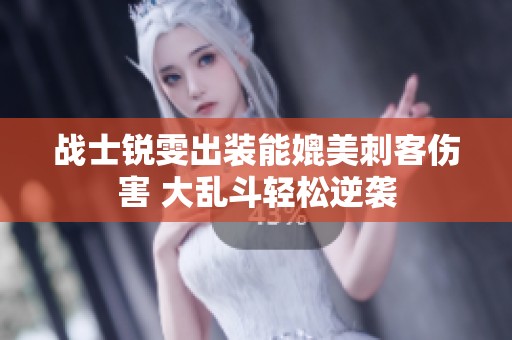 战士锐雯出装能媲美刺客伤害 大乱斗轻松逆袭