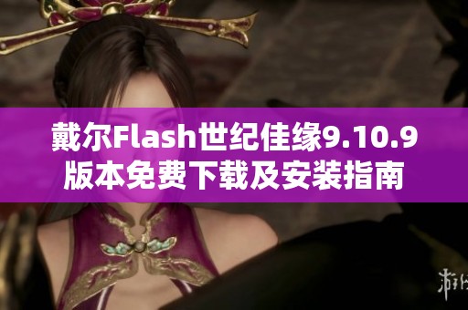 戴尔Flash世纪佳缘9.10.9版本免费下载及安装指南