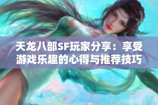 天龙八部SF玩家分享：享受游戏乐趣的心得与推荐技巧