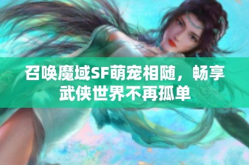 召唤魔域SF萌宠相随，畅享武侠世界不再孤单