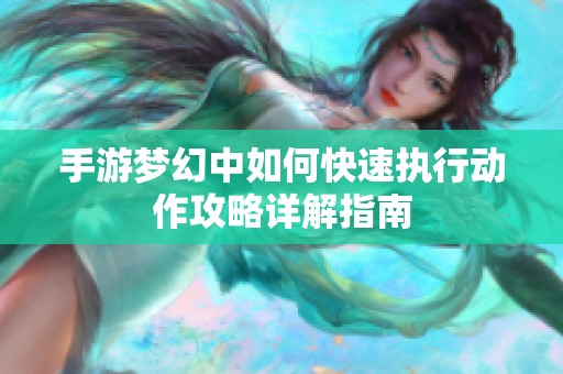 手游梦幻中如何快速执行动作攻略详解指南