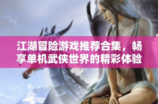 江湖冒险游戏推荐合集，畅享单机武侠世界的精彩体验