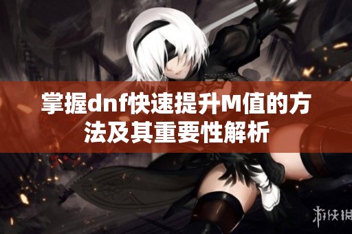 掌握dnf快速提升M值的方法及其重要性解析
