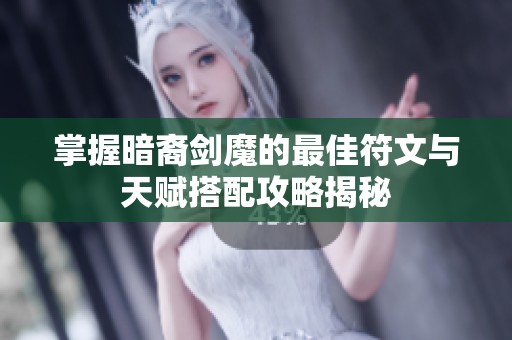 掌握暗裔剑魔的最佳符文与天赋搭配攻略揭秘