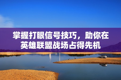 掌握打眼信号技巧，助你在英雄联盟战场占得先机