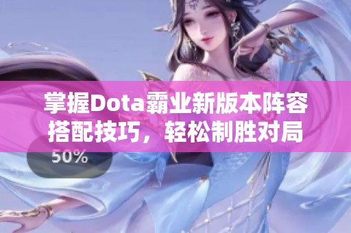 掌握Dota霸业新版本阵容搭配技巧，轻松制胜对局