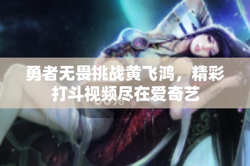 勇者无畏挑战黄飞鸿，精彩打斗视频尽在爱奇艺
