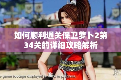 如何顺利通关保卫萝卜2第34关的详细攻略解析