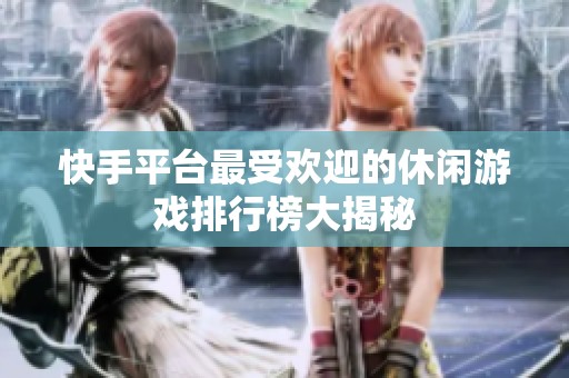 快手平台最受欢迎的休闲游戏排行榜大揭秘