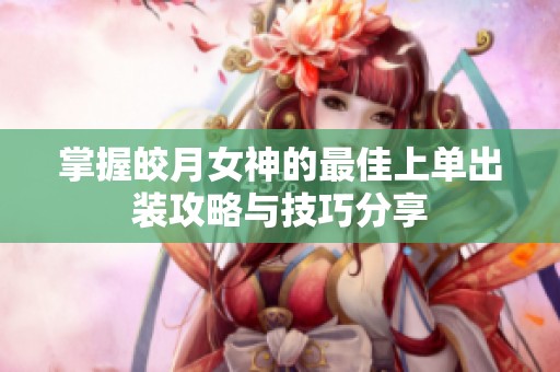掌握皎月女神的最佳上单出装攻略与技巧分享