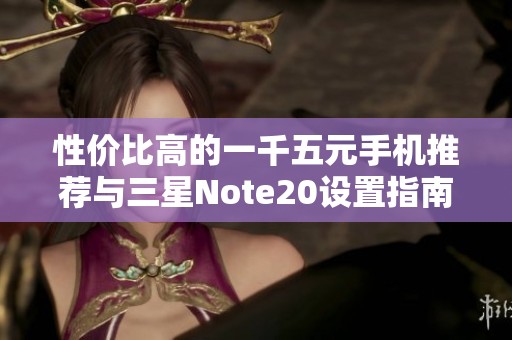 性价比高的一千五元手机推荐与三星Note20设置指南