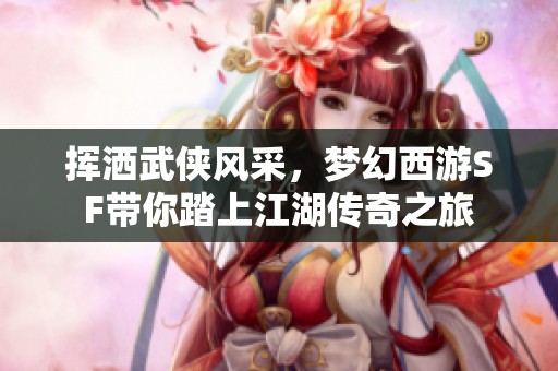 挥洒武侠风采，梦幻西游SF带你踏上江湖传奇之旅