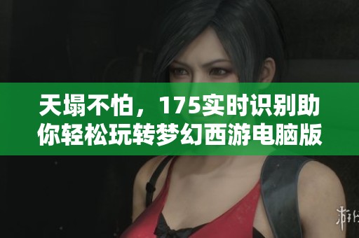 天塌不怕，175实时识别助你轻松玩转梦幻西游电脑版