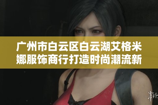 广州市白云区白云湖艾格米娜服饰商行打造时尚潮流新生活