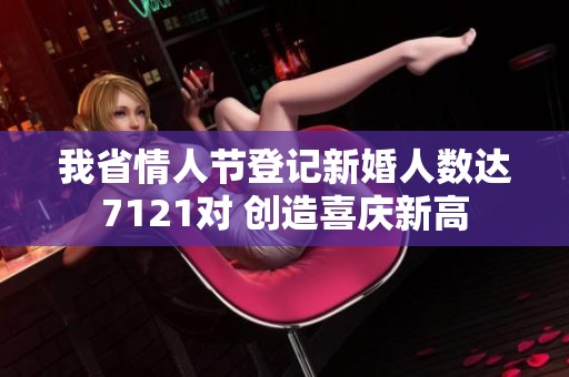 我省情人节登记新婚人数达7121对 创造喜庆新高