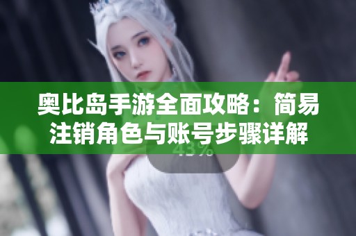 奥比岛手游全面攻略：简易注销角色与账号步骤详解