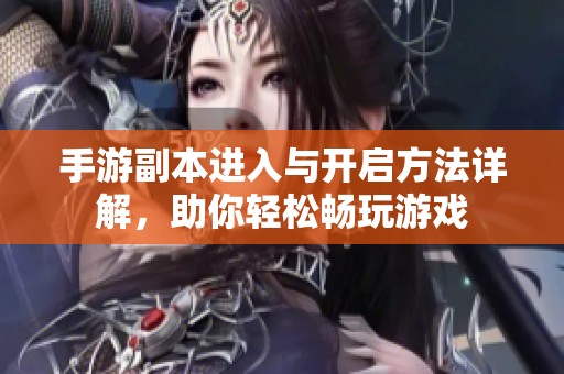 手游副本进入与开启方法详解，助你轻松畅玩游戏