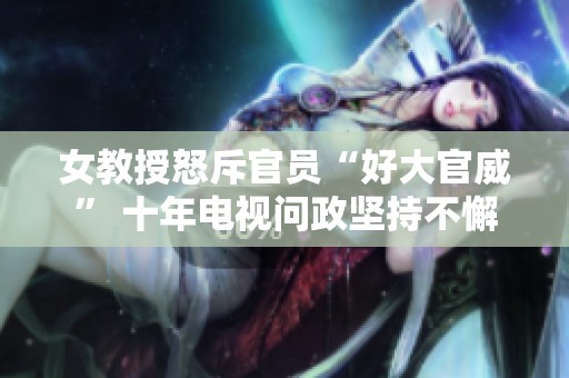 女教授怒斥官员“好大官威” 十年电视问政坚持不懈