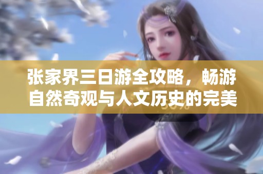 张家界三日游全攻略，畅游自然奇观与人文历史的完美结合