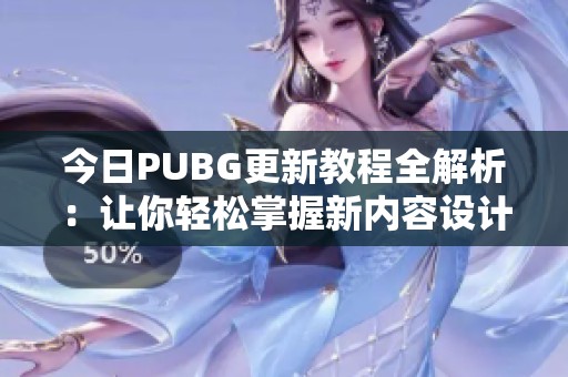 今日PUBG更新教程全解析：让你轻松掌握新内容设计技巧