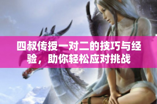 四叔传授一对二的技巧与经验，助你轻松应对挑战