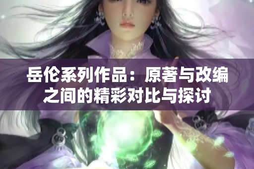 岳伦系列作品：原著与改编之间的精彩对比与探讨