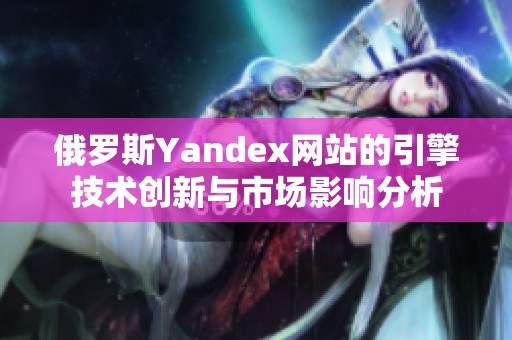 俄罗斯Yandex网站的引擎技术创新与市场影响分析