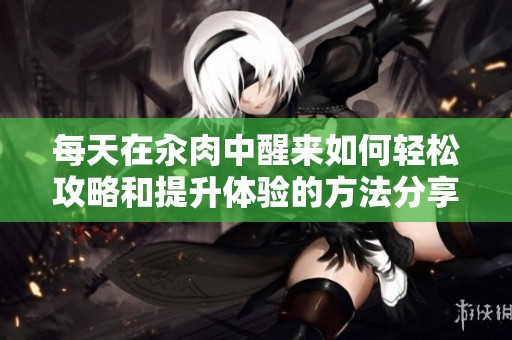 每天在汆肉中醒来如何轻松攻略和提升体验的方法分享