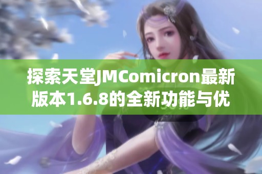 探索天堂JMComicron最新版本1.6.8的全新功能与优化体验