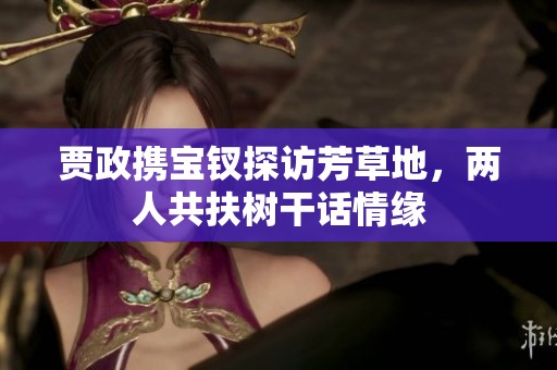 贾政携宝钗探访芳草地，两人共扶树干话情缘