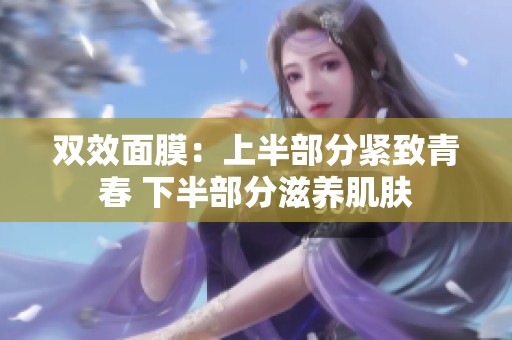 双效面膜：上半部分紧致青春 下半部分滋养肌肤