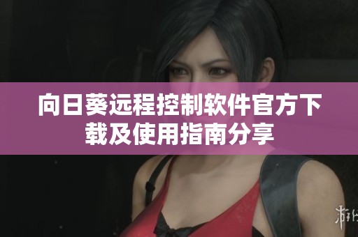 向日葵远程控制软件官方下载及使用指南分享