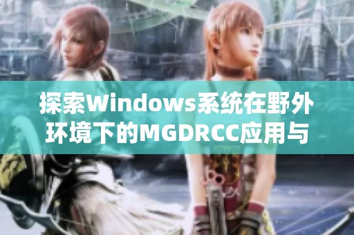 探索Windows系统在野外环境下的MGDRCC应用与优势
