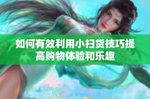 如何有效利用小扫货技巧提高购物体验和乐趣