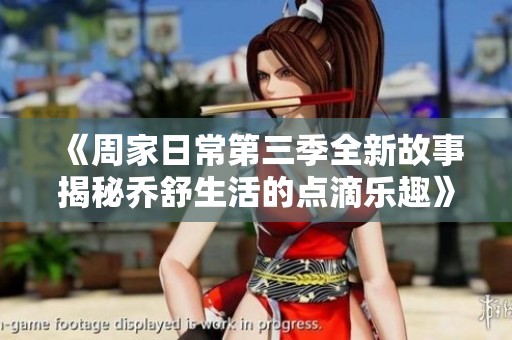 《周家日常第三季全新故事揭秘乔舒生活的点滴乐趣》